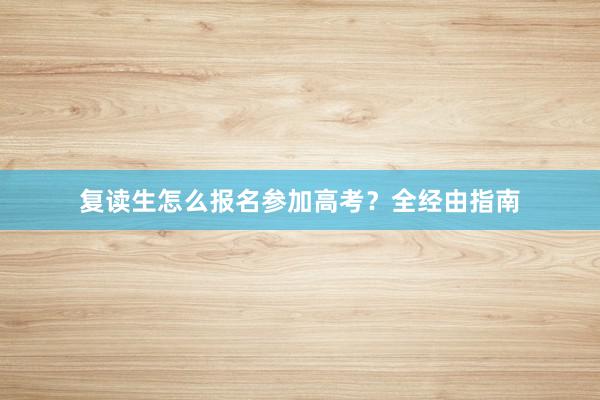 复读生怎么报名参加高考？全经由指南