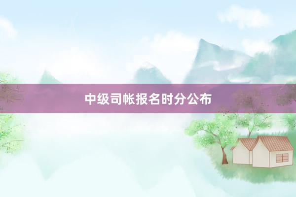 中级司帐报名时分公布