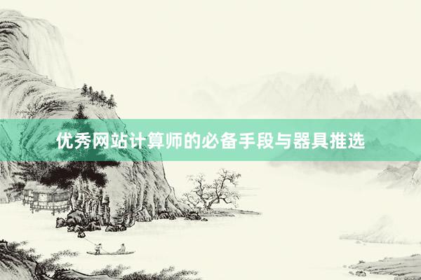 优秀网站计算师的必备手段与器具推选