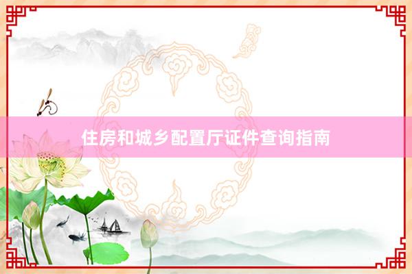 住房和城乡配置厅证件查询指南