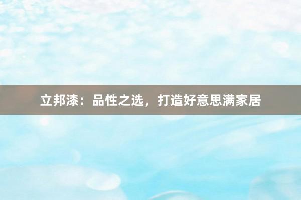 立邦漆：品性之选，打造好意思满家居