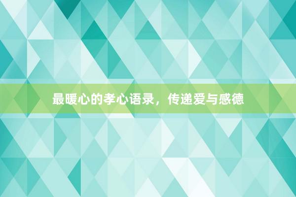 最暖心的孝心语录，传递爱与感德