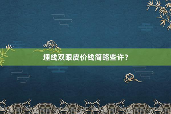 埋线双眼皮价钱简略些许？