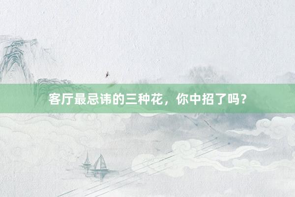客厅最忌讳的三种花，你中招了吗？