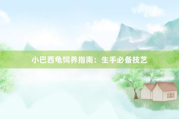 小巴西龟饲养指南：生手必备技艺