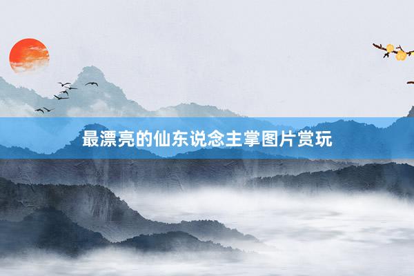 最漂亮的仙东说念主掌图片赏玩