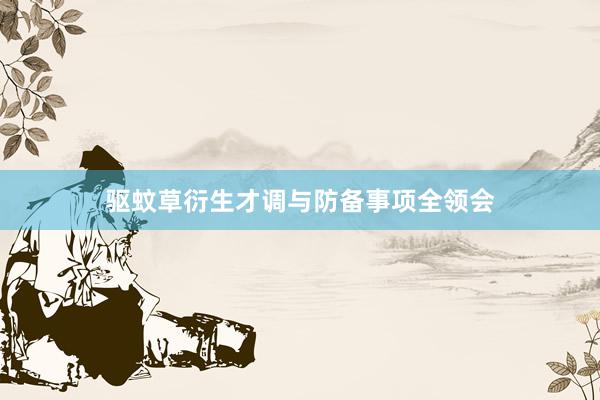 驱蚊草衍生才调与防备事项全领会
