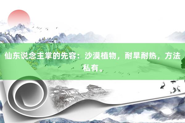 仙东说念主掌的先容：沙漠植物，耐旱耐热，方法私有。