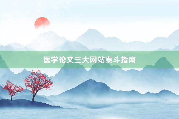 医学论文三大网站泰斗指南