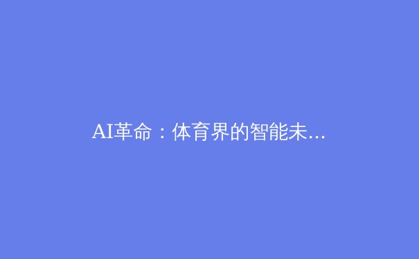 AI革命：体育界的智能未来已来 - 3