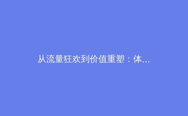 从流量狂欢到价值重塑：体育新闻在数字时代的变局与坚守