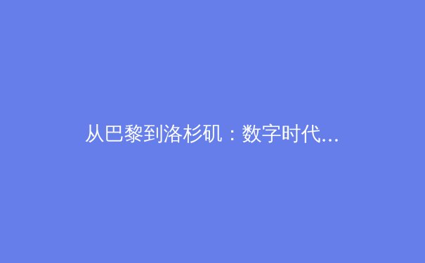 从巴黎到洛杉矶：数字时代体育产业的价值重构与媒介生态变革